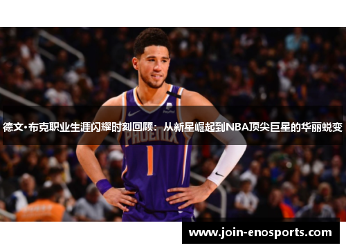 德文·布克职业生涯闪耀时刻回顾：从新星崛起到NBA顶尖巨星的华丽蜕变