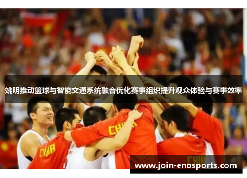 姚明推动篮球与智能交通系统融合优化赛事组织提升观众体验与赛事效率