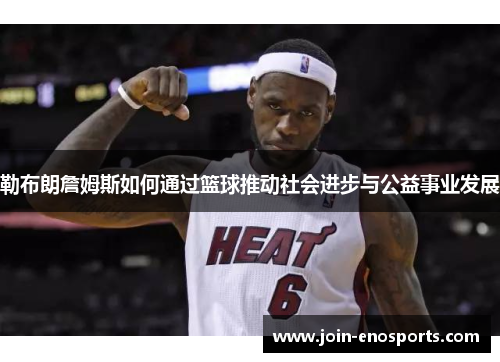 勒布朗詹姆斯如何通过篮球推动社会进步与公益事业发展