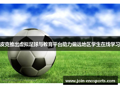 皮克推出虚拟足球与教育平台助力偏远地区学生在线学习