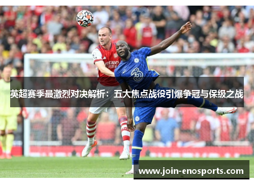 英超赛季最激烈对决解析：五大焦点战役引爆争冠与保级之战