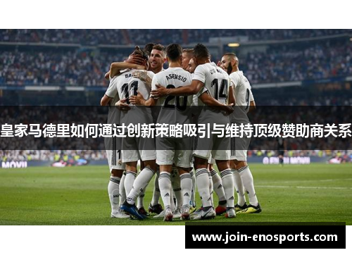 皇家马德里如何通过创新策略吸引与维持顶级赞助商关系