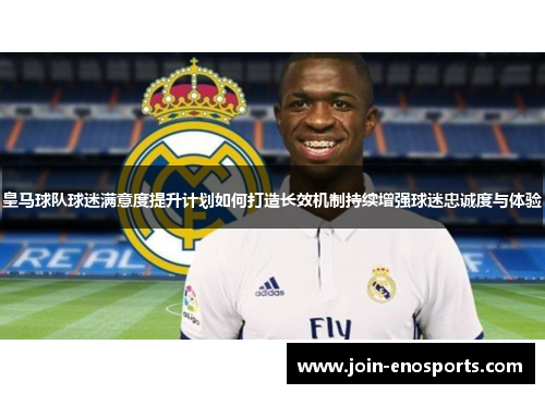 皇马球队球迷满意度提升计划如何打造长效机制持续增强球迷忠诚度与体验
