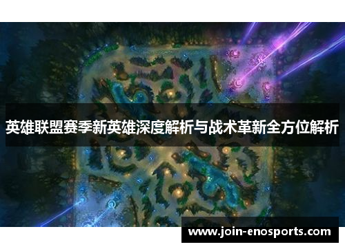 英雄联盟赛季新英雄深度解析与战术革新全方位解析