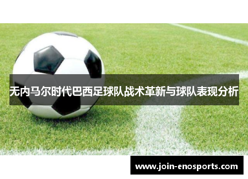 无内马尔时代巴西足球队战术革新与球队表现分析