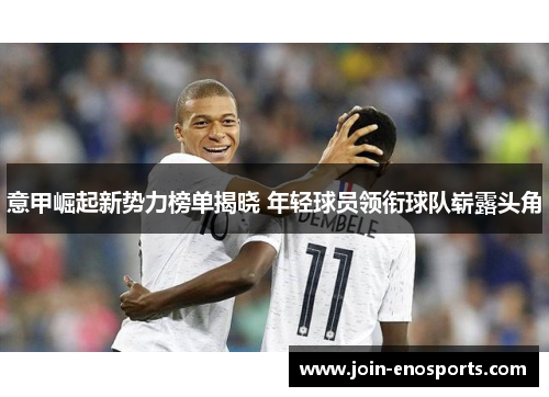 意甲崛起新势力榜单揭晓 年轻球员领衔球队崭露头角