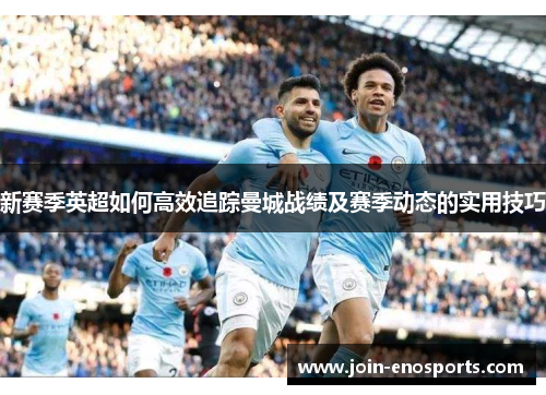 新赛季英超如何高效追踪曼城战绩及赛季动态的实用技巧