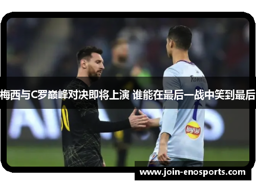 梅西与C罗巅峰对决即将上演 谁能在最后一战中笑到最后