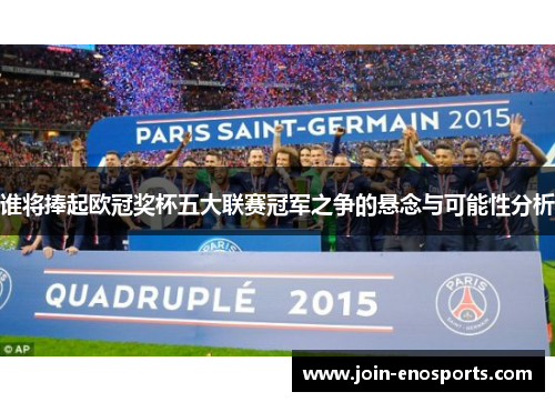 谁将捧起欧冠奖杯五大联赛冠军之争的悬念与可能性分析