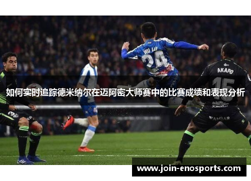 如何实时追踪德米纳尔在迈阿密大师赛中的比赛成绩和表现分析