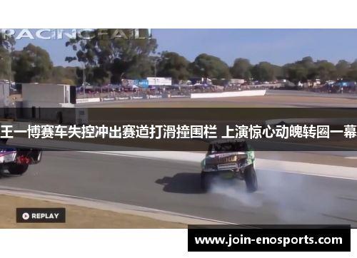 王一博赛车失控冲出赛道打滑撞围栏 上演惊心动魄转圈一幕