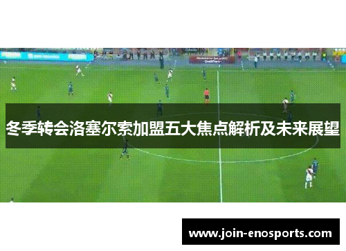 冬季转会洛塞尔索加盟五大焦点解析及未来展望