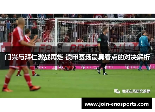 门兴与拜仁激战再燃 德甲赛场最具看点的对决解析