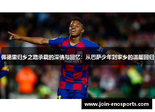 佩德里归乡之路承载的深情与回忆：从巴萨少年到家乡的温暖回归