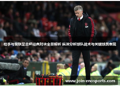 枪手与曼联足总杯经典对决全景解析 纵深分析球队战术与关键球员表现