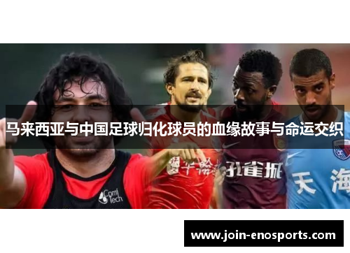 马来西亚与中国足球归化球员的血缘故事与命运交织