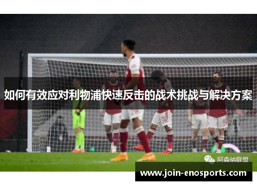 如何有效应对利物浦快速反击的战术挑战与解决方案
