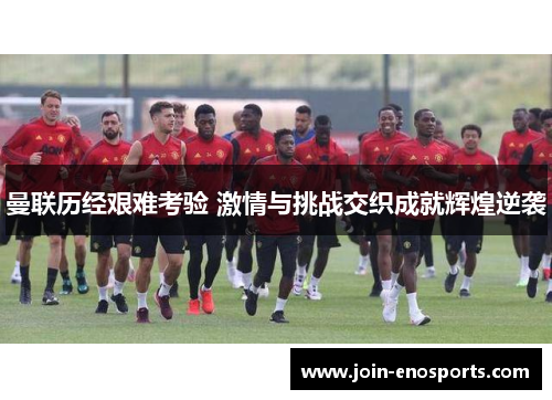 曼联历经艰难考验 激情与挑战交织成就辉煌逆袭