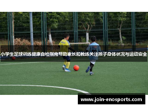 小学生足球训练健康自检指南帮助家长和教练关注孩子身体状况与运动安全