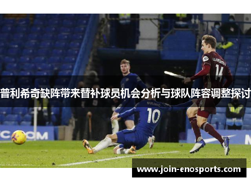 普利希奇缺阵带来替补球员机会分析与球队阵容调整探讨