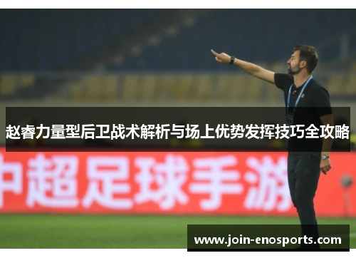 赵睿力量型后卫战术解析与场上优势发挥技巧全攻略