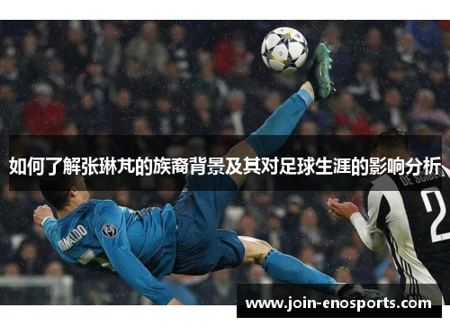 如何了解张琳芃的族裔背景及其对足球生涯的影响分析