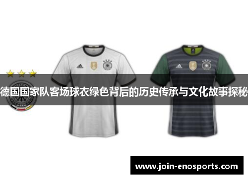 德国国家队客场球衣绿色背后的历史传承与文化故事探秘