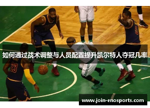 如何通过战术调整与人员配置提升凯尔特人夺冠几率