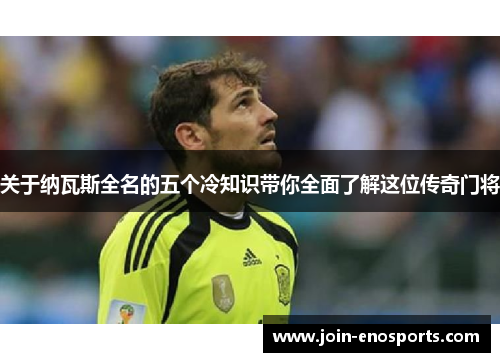 关于纳瓦斯全名的五个冷知识带你全面了解这位传奇门将