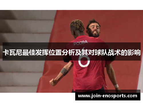 卡瓦尼最佳发挥位置分析及其对球队战术的影响