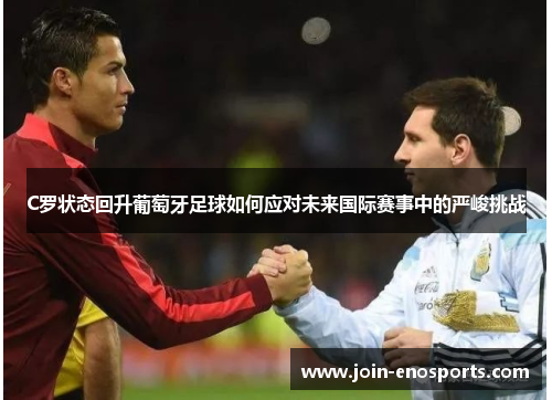 C罗状态回升葡萄牙足球如何应对未来国际赛事中的严峻挑战