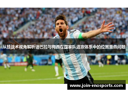 从技战术视角解析迪巴拉与梅西在国家队进攻体系中的位置重叠问题
