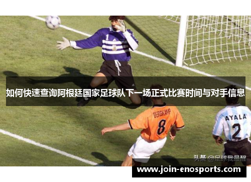 如何快速查询阿根廷国家足球队下一场正式比赛时间与对手信息