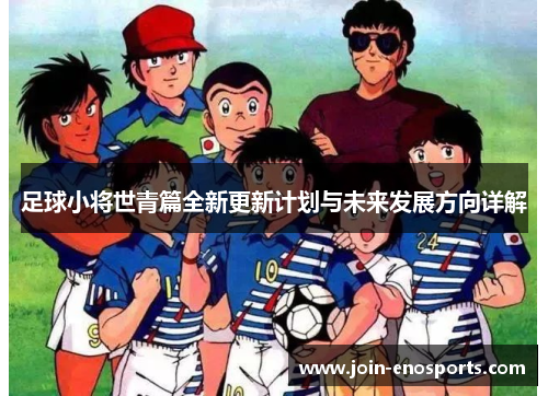 足球小将世青篇全新更新计划与未来发展方向详解