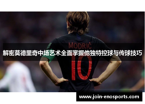 解密莫德里奇中场艺术全面掌握他独特控球与传球技巧 解密莫德里奇中场艺术全面掌握他独特控球与传球技巧