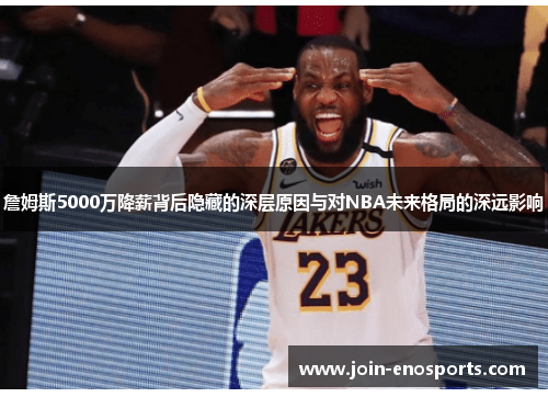 詹姆斯5000万降薪背后隐藏的深层原因与对NBA未来格局的深远影响