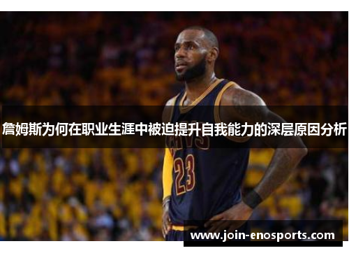 詹姆斯为何在职业生涯中被迫提升自我能力的深层原因分析 詹姆斯为何在职业生涯中被迫提升自我能力的深层原因分析