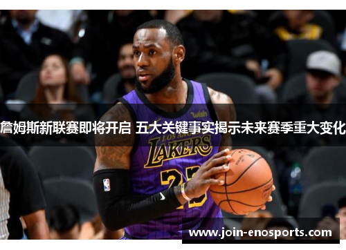 詹姆斯新联赛即将开启 五大关键事实揭示未来赛季重大变化