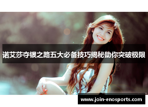 诺艾莎夺银之路五大必备技巧揭秘助你突破极限 诺艾莎夺银之路五大必备技巧揭秘助你突破极限