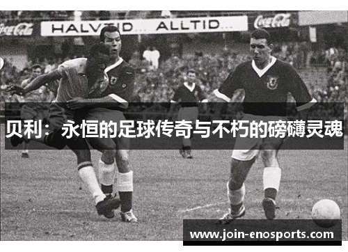 贝利：永恒的足球传奇与不朽的磅礴灵魂