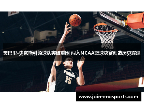 贾巴里·史密斯引领球队突破重围 闯入NCAA篮球决赛创造历史辉煌 贾巴里·史密斯引领球队突破重围 闯入NCAA篮球决赛创造历史辉煌