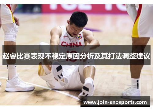 赵睿比赛表现不稳定原因分析及其打法调整建议