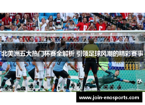 北美洲五大热门杯赛全解析 引领足球风潮的精彩赛事