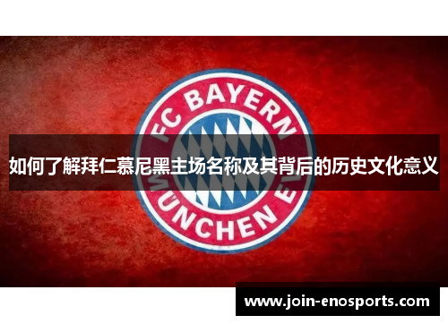 如何了解拜仁慕尼黑主场名称及其背后的历史文化意义 如何了解拜仁慕尼黑主场名称及其背后的历史文化意义