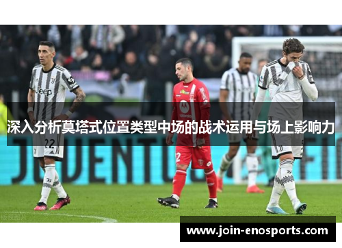 深入分析莫塔式位置类型中场的战术运用与场上影响力 深入分析莫塔式位置类型中场的战术运用与场上影响力