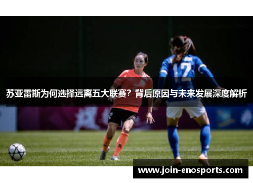 苏亚雷斯为何选择远离五大联赛？背后原因与未来发展深度解析